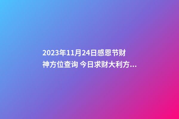2023年11月24日感恩节财神方位查询 今日求财大利方向